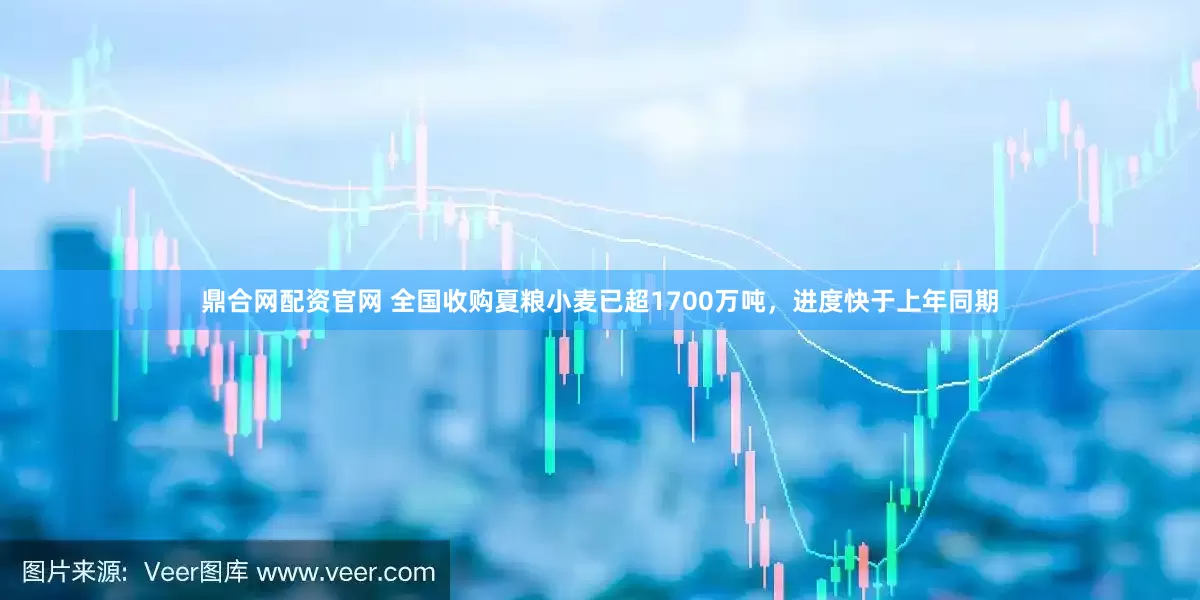 鼎合网配资官网 全国收购夏粮小麦已超1700万吨，进度快于上年同期