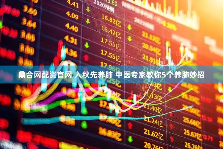 鼎合网配资官网 入秋先养肺 中医专家教你5个养肺妙招