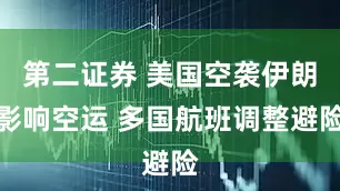 第二证券 美国空袭伊朗影响空运 多国航班调整避险