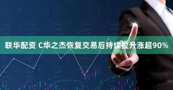 联华配资 C华之杰恢复交易后持续拉升涨超90%