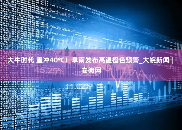 大牛时代 直冲40℃！阜南发布高温橙色预警_大皖新闻 | 安徽网