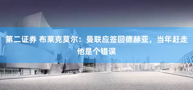 第二证券 布莱克莫尔：曼联应签回德赫亚，当年赶走他是个错误