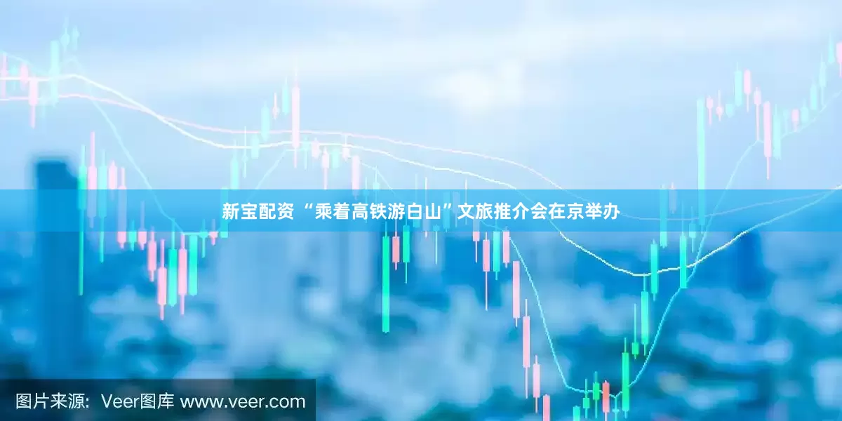 新宝配资 “乘着高铁游白山”文旅推介会在京举办