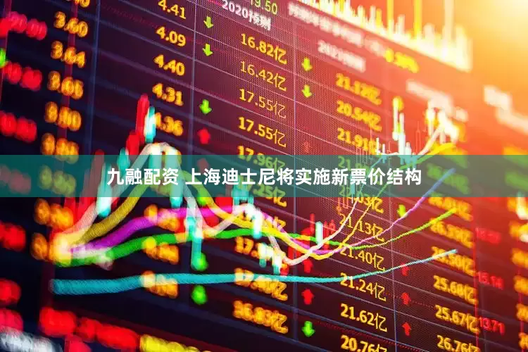九融配资 上海迪士尼将实施新票价结构