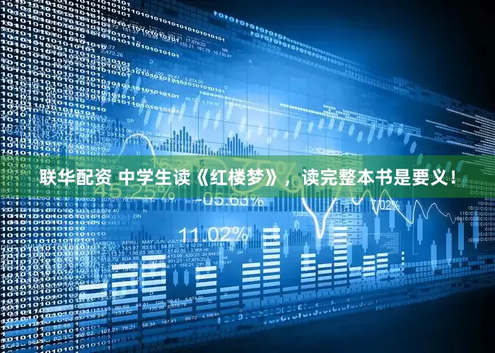 联华配资 中学生读《红楼梦》，读完整本书是要义！
