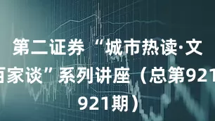 第二证券 “城市热读·文苑百家谈”系列讲座（总第921期）