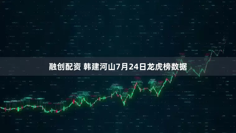 融创配资 韩建河山7月24日龙虎榜数据